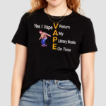 Yes I Vape V Return A My P Library Books E On Time 2024 Shirt