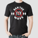 Ban The Wave Shirt