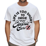 Life Is Too Short To Drive Electric Cars Drive Fast All Gas Shirt