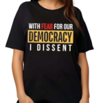 With Fear for Our Democracy I Dissent 2024 Shirt