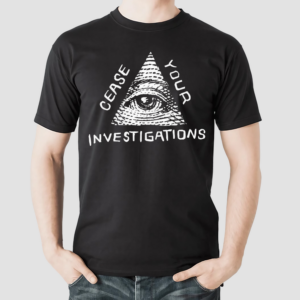 Cease Your Investigations Shirt