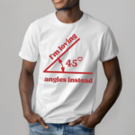 Im Loving 45 Angles Instead Shirt