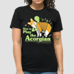 How To Play The Acorgian For Beginner Shirt