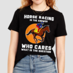 Horse Racing Is The Answer Horse Lover Love Horses Shirt