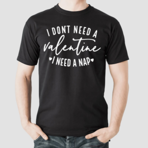 I Dont Need a Valentine I Need a Nap Shirt