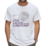 Live Laugh Lobotomy Shirt