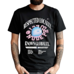 Respected Locally Know Globally Worldwide Shirt