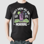 Cant Drink All Day If You Dont Start In The Morning Shirt