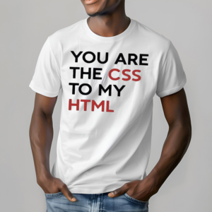 You Are The CSS To My HTML Shirt