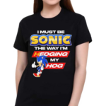 I Must Be Sonic The Way I Am Hedging My Hog Shirt