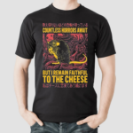 Countless Horrors Await But I Remain Faithful To The Cheese Rat Shirt