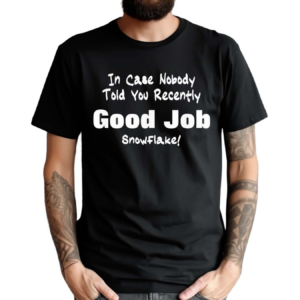 In Case Nobody Told you Recently Good Job Snowflake Shirt