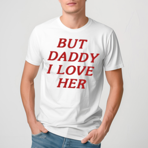 But Daddy I Love Her Shirt