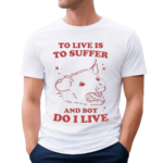 Slippywild To Live Is To Suffer And Boy Do I Live Shirt