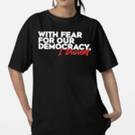 With Fear for Our Democracy I Dissent Text Shirt