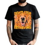 Don’t Stop Retrieving Dog Shirt