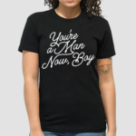 You’re A Man Now Boy Shirt