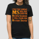 I Pray That Someday Ms Will Not Stand For Multiple Sclerosis It Will Stand For Mystery Solved Shirt