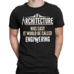 If Architecture Was Easy It Would Be Called Engineering Shirt