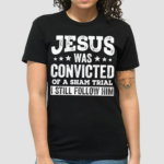 Jesus Was Convicted Of A Sham Trial I Still Follow Him 2024 Shirt