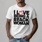 I Love Being A Black Woman Shirt