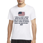 I Really Don’t Know What He Said At The End Of That Sentence I Don’t Think He Knows What He Said Either DJT Shirt