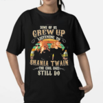 Shania Twain The Cool People Grew Up Listening To Shania Twain And Still Do Fan Shirt