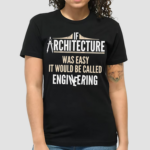 If Architecture Was Easy It Would Be Called Engineering Shirt