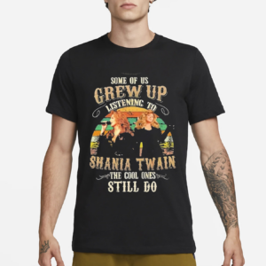 Some Of Us Grew Up Listening To Shania Twain The Cool Ones Still Do Shirt