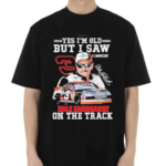 Yes I Am Old But I Saw Dale Earnhardt On The Track Shirt