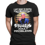 I Just Want To Watch Eric Braeden And Ignore All Of My Adult Problems Shirt