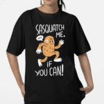 Sasquatch Me If You Can Shirt