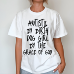 Autistic By Birth Dog Girl By The Grace Of God Shirt