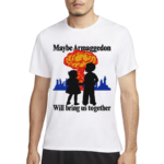 Maybe Armaggedon Will Bring Us Together Shirt