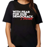 With Fear for Our Democracy I Dissent Text Shirt