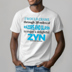 I Would Crawl Through 20 Miles Of Razors And Glass To Enjoy A Delightful Zyn Shirt