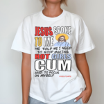 Jesus Spoke To Me He Told Me I Need To Stop Hot Girls Cum And To Focus On Myself Shirt