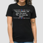 You Are A Whiner You Were The Worst No You Are Were The Worst Shirt