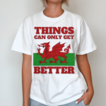 Wales Things Can Only Get Better Shirt