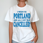 Best I Went To Portland And All I Got Was Cancelled 2024 Shirt