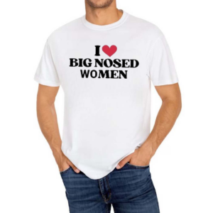 I Love Big Nosed Women Shirt