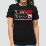 Lasso Beard 24 Make America Believe Again Shirt