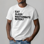 Eat Sleep Masturbate Repeat Shirt