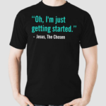 The Chosen Oh Im Just Getting Started Shirt