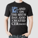 And On The Sixth Day God Created Ceremony Shirt