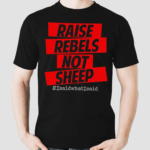 Raise Rebels Not Sheep isaidwhatisaid Shirt