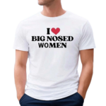 I Love Big Nosed Women Shirt