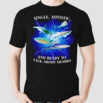 Single Autistic And Ready To Talk About Sharks Shirt