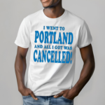 Best I Went To Portland And All I Got Was Cancelled 2024 Shirt