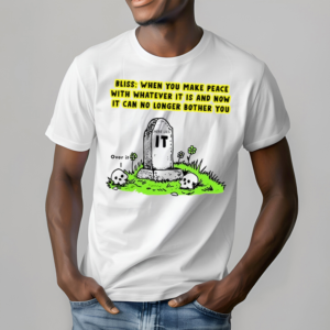 Bliss When You Make Peace With Whatever It Is And Now It Can No Longer Bother You Shirt